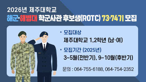 모집 2025년도 제주대학교 해군 해병대 학군사관 후보생(ROTC) 72 73가 모집대상 제주대학교 1,2학년 (남여) 모집기간 2024. 3 ~ 5월(전반기), 9~10월(후반기) 자세히보기 2025년도 제주대학교 ROTC 모집